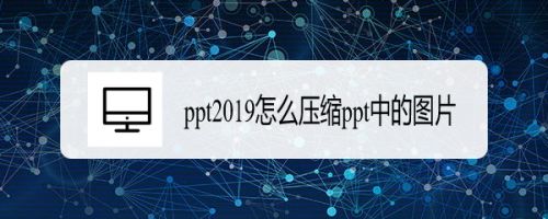 ppt2019怎么压缩图片？PPT2019压缩PPT中的图片教程