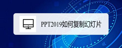 PPT2019怎么复制幻灯片？PPT2019复制幻灯片方法