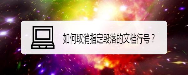 wps文档怎么取消指定段落的行号? wps取消显示行号的技巧