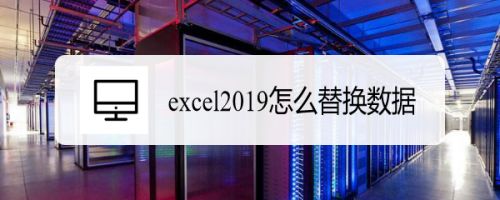 Excel2019怎么替换数据？Excel2019替换数据教程