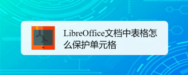 LibreOffice表格怎么保护单元格? LibreOffice单元格禁止修改的技巧