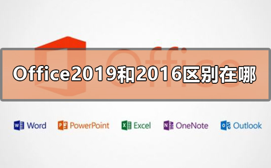 office2019和office2016哪个好用 office2019和office2016区别对比