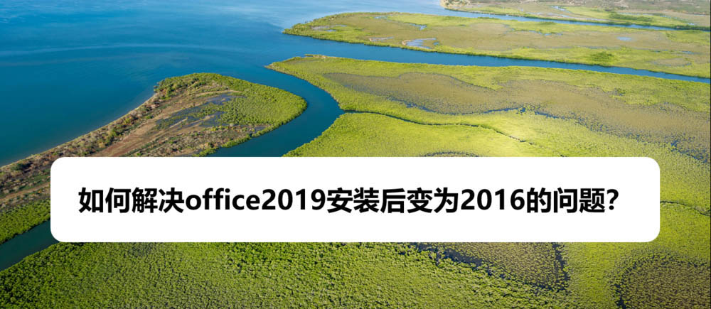 office2019安装后打开变成office2016该怎么办?