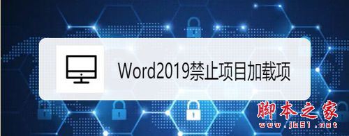 Word2019怎么禁止项目加载项？Word2019禁止项目加载项教程