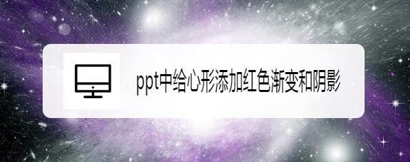 ppt怎么画渐变色心形并添加阴影效果? ppt立体渐变心形的画法