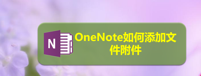 OneNote文件怎么添加附件? OneNote附件添加方法