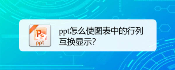 ppt图表怎么快速进行行列互换? ppt图表的行和列切换方法