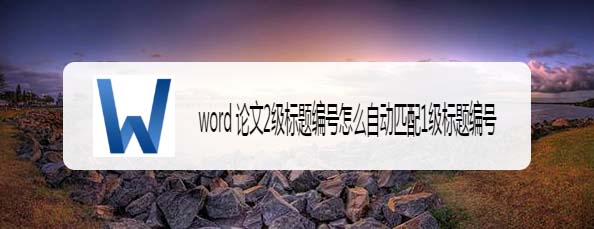 word论文2级标题编号怎么自动匹配1级标题编号?