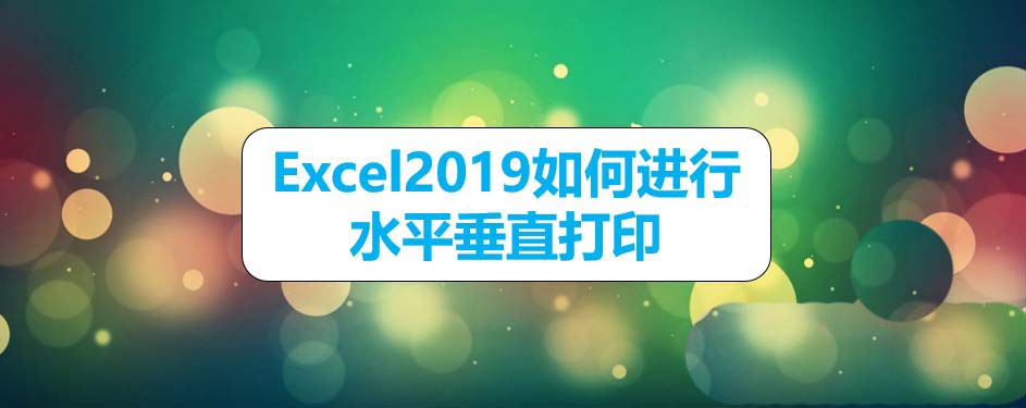 Excel2019表格怎么设置水平垂直打印?