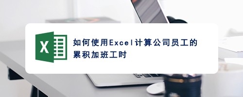 Excel表格怎么快速计算公司员工的累积加班工时?