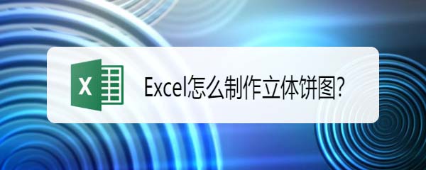 Excel表格中的数据怎么转换为三维立体饼图?