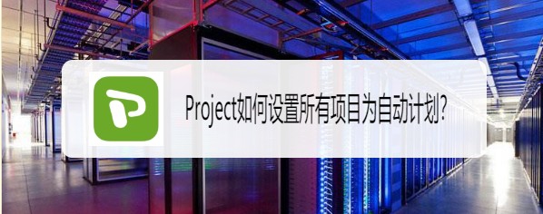 Project手动计划怎么更改为自动计划?