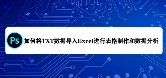 txt数据怎么导入Excel表格进行数据分析?