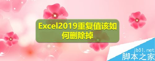 Excel2019怎么批量删除重复值？Excel2019批量删除重复值教程