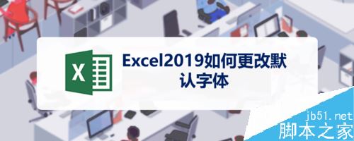 Excel2019怎么修改默认字体？Excel2019默认字体修改教程