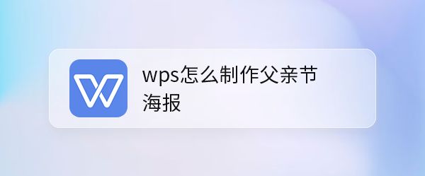 wps父亲节海报怎么做? wps设计父亲节海报的技巧