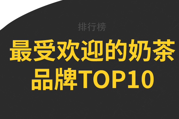 最受欢迎的奶茶品牌top10，茶颜悦色上榜，第一是知名平价奶茶品牌