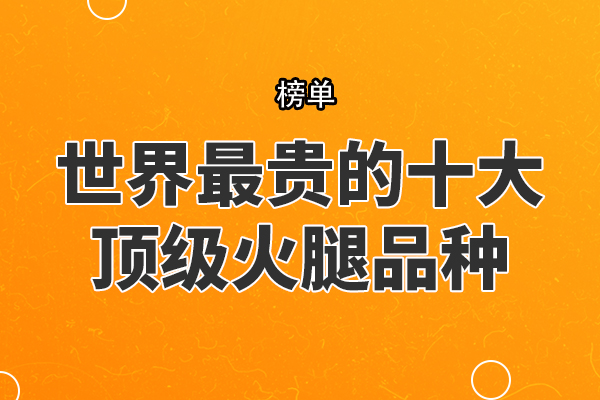 世界最贵的十大顶级火腿品种，西班牙国宝上榜，中国上榜多个品种