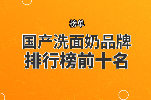 国产洗面奶品牌排行榜前十名 百雀羚第一，第四专为敏感肌打造