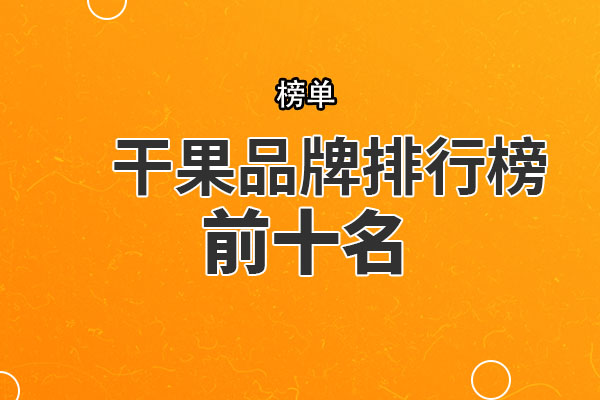 干果品牌排行榜前十名 三只松鼠第一，来伊份上榜