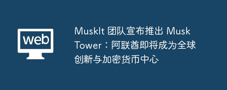 MuskIt 团队发布 Musk Tower：阿联酋迈向全球创新与加密货币中心
