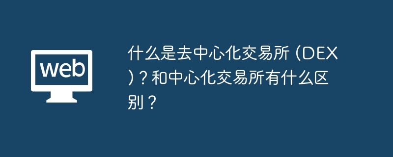 什么是去中心化交易所 (DEX)?和中心化交易所有什么区别?