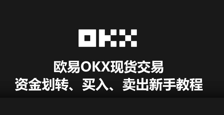 欧易OKX现货交易资金划转、买入卖出全流程教学（App/Web端操作指南）