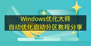 Windows优化大师自动优化启动分区教程 2026年最新版详细步骤