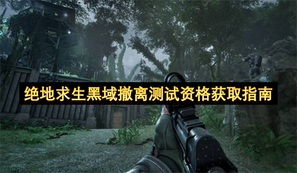 绝地求生黑域撤离2026年PC测试资格怎么拿 黑域撤离测试申请方法全攻略