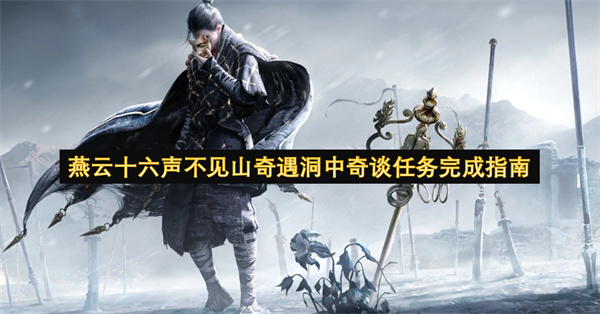 燕云十六声不见山洞中奇谈任务攻略 2026最新洞中奇谈奇遇全流程详解