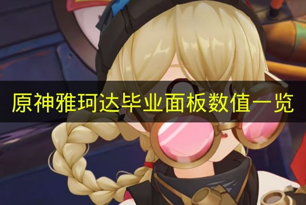 2026年原神雅珂达毕业面板数值推荐 风系治疗辅助怎么配装最实用