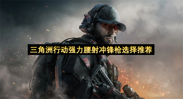 三角洲行动腰射冲锋枪哪个强？MP5 MP7 SR-3 P90四款强力腰射武器实战对比推荐