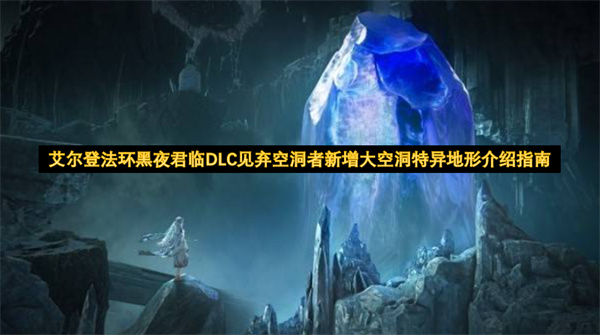 艾尔登法环黑夜君临DLC大空洞地形详解 2026年见弃空洞者新增特异地形指南