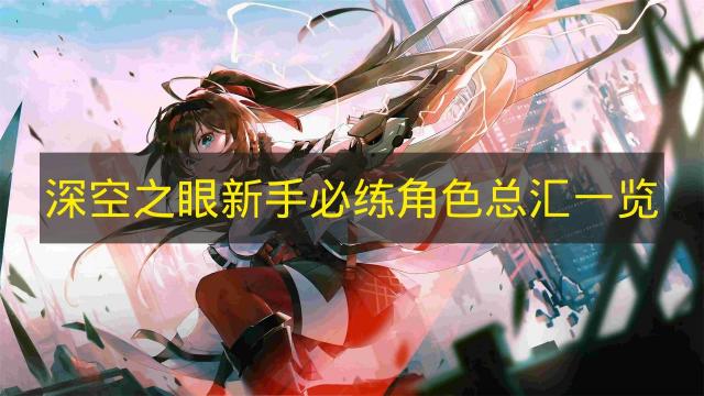 2026年《深空之眼》新手必练角色推荐汇总 震离冰渊大国主龙切怎么选