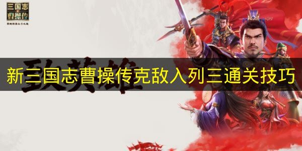 新三国志曹操传克敌入列三通关技巧 2026年最新实用打法分享