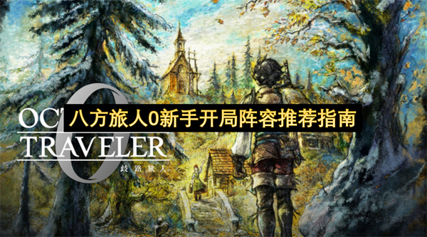八方旅人0新手开局阵容推荐指南 2026年实用开荒搭配攻略