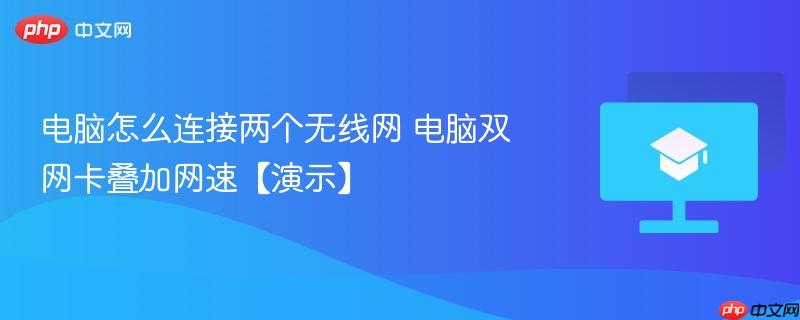 电脑怎么同时连接两个无线网络 双无线网卡叠加网速与内外网分流设置教程