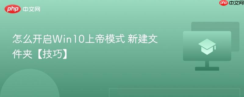 Win10上帝模式怎么开启 2026年最新三种简单方法 新建文件夹快捷方式运行命令