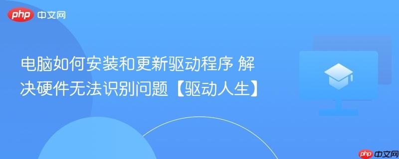 驱动人生怎么安装驱动 更新驱动程序详细教程 解决USB显卡声卡无法识别问题
