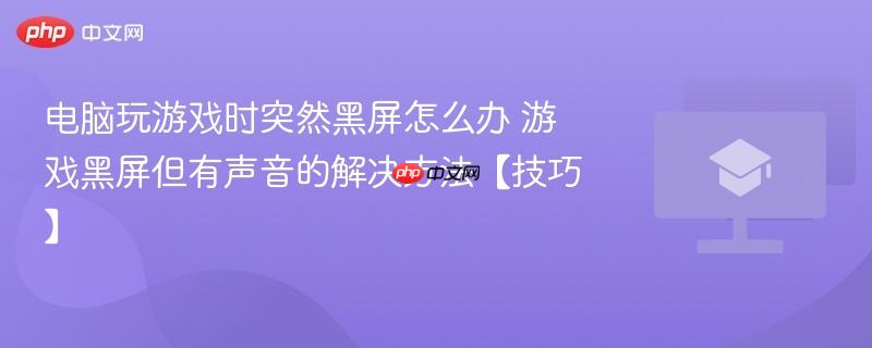 电脑玩游戏时突然黑屏怎么办 游戏黑屏但有声音的解决方法【技巧】