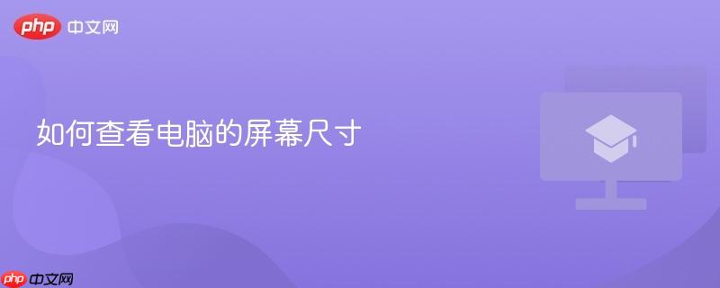 如何查看电脑屏幕尺寸是多少英寸 五种实用方法教你快速确认笔记本显示器对角线大小