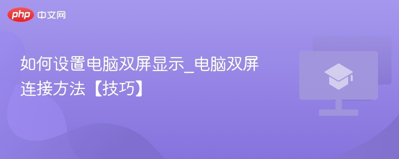2026年电脑双屏设置全教程_双显示器连接方法与显示配置技巧