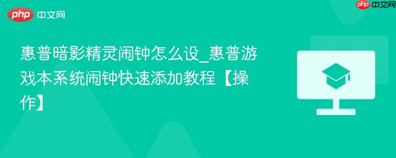 惠普暗影精灵闹钟怎么设_惠普游戏本系统闹钟快速添加教程【操作】