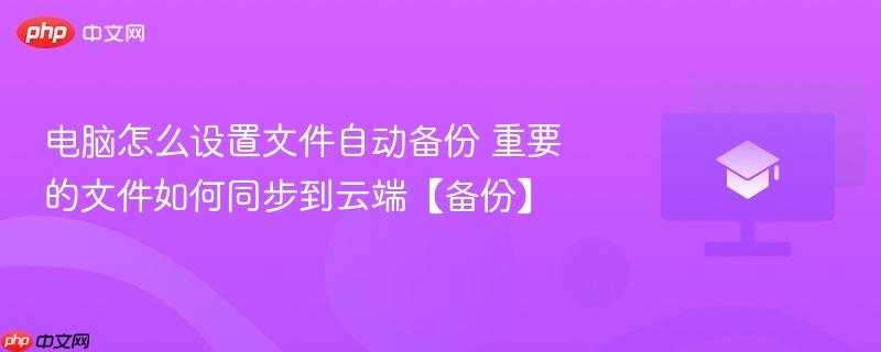 电脑怎么设置文件自动备份 重要文档实时同步云端备份教程　OneDrive坚果云Windows文件历史记录四合一方案