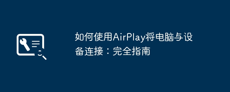 2026年AirPlay电脑连接教程 全面解析Mac与Windows无线投屏音频视频方法