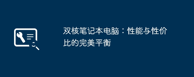 双核笔记本电脑值得买吗？性能、续航、价格全解析｜学生党与办公族高性价比笔记本推荐