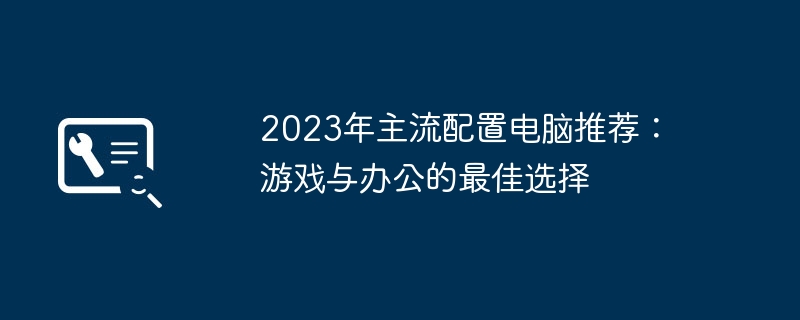 2026年主流配置电脑推荐:游戏与办公的最佳选择