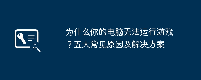 电脑玩游戏卡顿闪退打不开怎么办？五大原因详解与一键修复教程
