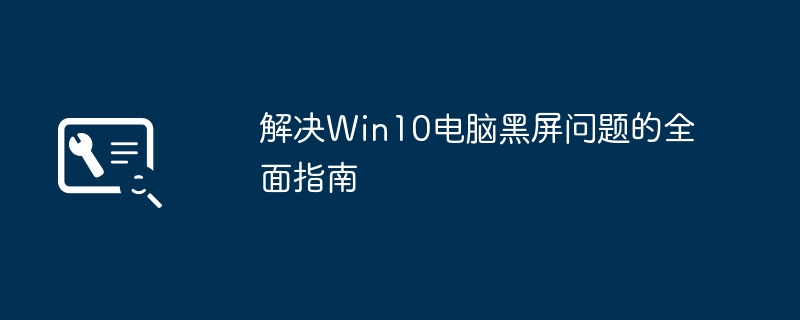 Win10电脑黑屏怎么办 2026年最新全面排查与修复教程