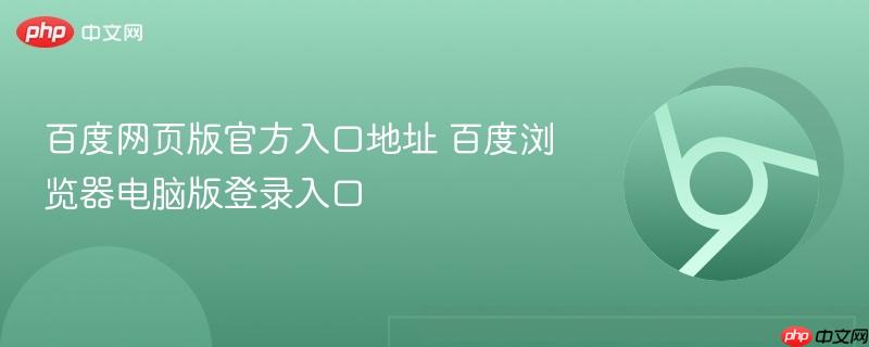 百度网页版官方入口地址在哪里？www.baidu.com百度网页版登录入口直达 百度网页版无需下载 百度浏览器电脑版替代方案